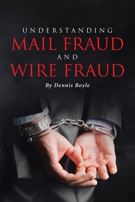 Understanding Mail Fraud and Wire Fraud: A Nonattorney's Guide