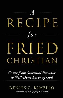 A Recipe for Fried Christian: Going from Spiritual Burnout to Well-Done Lover of God