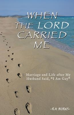 When the Lord Carried Me: Marriage and Life after My Husband Said, "I Am Gay"