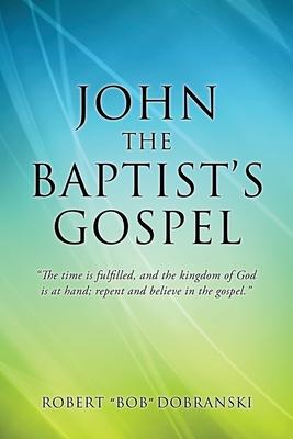 John the Baptist's Gospel: "The time is fulfilled, and the kingdom of God is at hand; repent and believe in the gospel."