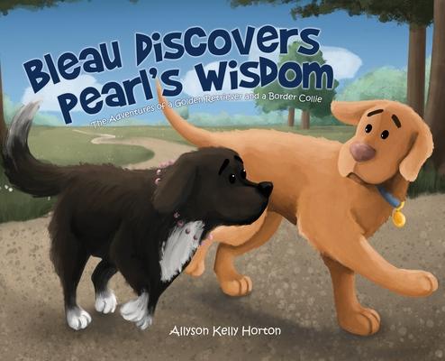 Bleau Discovers Pearl's Wisdom: The Adventures of a Golden Retriever and a Border Collie