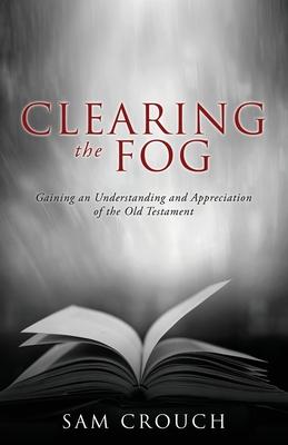 Clearing the Fog: Gaining an Understanding and Appreciation of the Old Testament