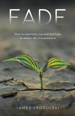 Fade: How to experience joy and find hope no matter the circumstances