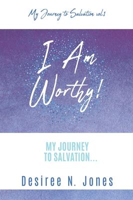 I Am Worthy!: My Journey to Salvation...