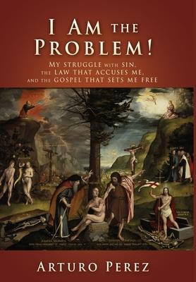 I Am the Problem!: My struggle with sin, the law that accuses me, and the gospel that sets me free