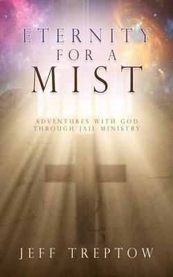 Eternity for a Mist: Adventures with God through Jail ministry