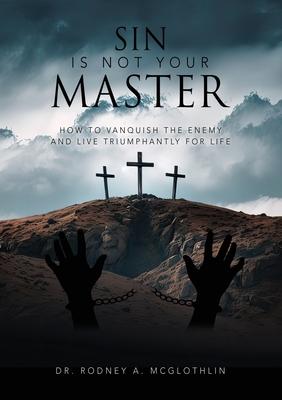 Sin Is Not Your Master: How to vanquish the enemy and live triumphantly for Life