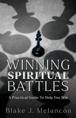 Winning Spiritual Battles: A Practical Guide To Help You Win