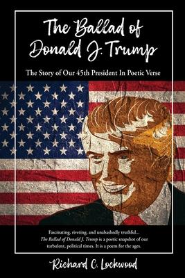 The Ballad of Donald J. Trump: The Story of Our 45th President In Poetic Verse