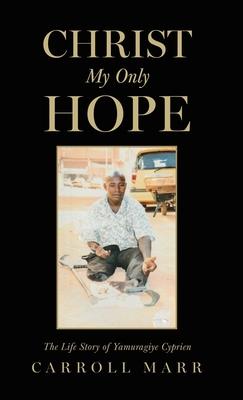 Christ My Only Hope: The Life Story of Yamuragiye Cyprien