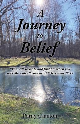 A Journey to Belief: "You will seek Me and find Me when you seek Me with all your heart." Jeremiah 29:13