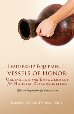 Leadership Equipment I Vessels of Honor: Ordination and Empowerment for Ministry Responsibilities: Effective Preparation for Consecration