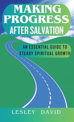 Making Progress After Salvation: An Essential Guide to Steady Spiritual Growth