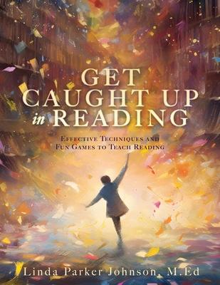 Get Caught Up in Reading: Effective Techniques and Fun Games to Teach Reading