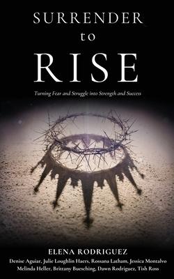 SURRENDER to RISE: Turning Fear and Struggle into Strength and Success