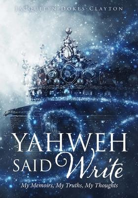 Yahweh Said Write: My Memoirs, My Truths, My Thoughts