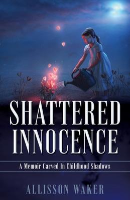 Shattered Innocence: A Memoir Carved In Childhood Shadows