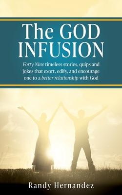 The GOD INFUSION: Forty Nine timeless stories, quips and jokes that exort, edify, and encourage one to a better relationship with God