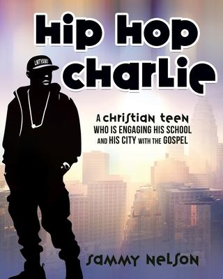 Hip Hop Charlie: A Christian Teen Who is Engaging His School and His City with the Gospel