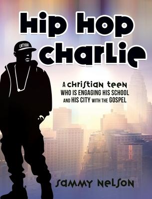 Hip Hop Charlie: A Christian Teen Who is Engaging His School and His City with the Gospel