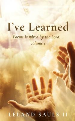 I've Learned: Poems Inspired by the Lord... volume 1