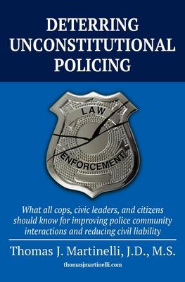 Deterring Unconstitutional Policing: What all cops, civic leaders, and citizens should know for improving police community interactions and reducing c