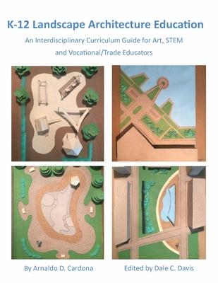 K-12 Landscape Architecture Education: An Interdisciplinary Curriculum Guide for Art, STEM and Vocational/Trade Educators