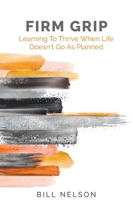 Firm Grip: Learning to Thrive When Life Doesn't Go as Planned