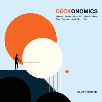 Deckonomics: Develop presentations that spread ideas, drive decisions and close deals.