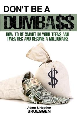 Don't Be a Dumba$$: How to be Smart in Your Teens and Twenties and Become a Millionaire