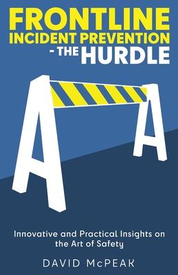 Frontline Incident Prevention - The Hurdle: Innovative and Practical Insights on the Art of Safety