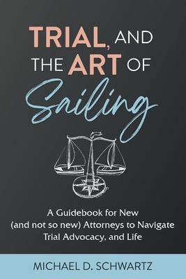 Trial and the Art of Sailing: A Guidebook for New (and Not So New) Attorneys to Navigate Trial Advocacy, and Life Subscription