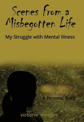 Scenes From a Misbegotten Life: My Struggle with Mental Illness