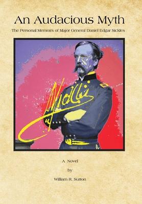 An Audacious Myth: The Personal Memoirs of Major General Daniel Edgar Sickles