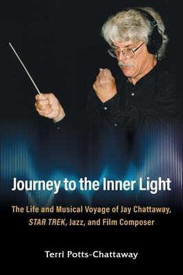 Journey to the Inner Light: The Life and Musical Voyage of Jay Chattaway, Star Trek, Jazz, and Film Composer