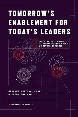 Tomorrow's Enablement for Today's Leaders: The Strategic Guide to Demonstrating Value & Driving Outcomes