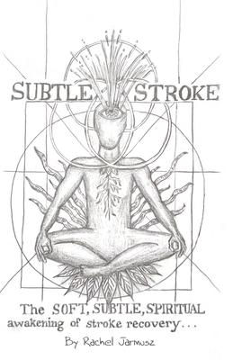 Subtle Stroke: The Soft, Subtle, Spiritual Awakening of Stroke Recovery