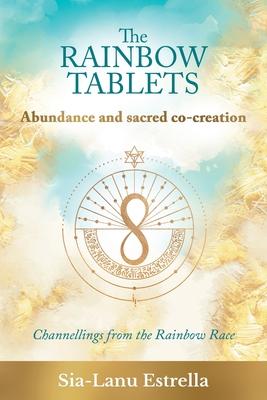 The Rainbow Tablets: Abundance and Sacred Co-Creation: Channellings from the Rainbow Race