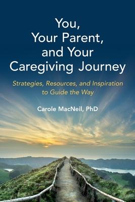 You, Your Parent, and Your Caregiving Journey: Strategies, Resources, and Inspiration to Guide the Way