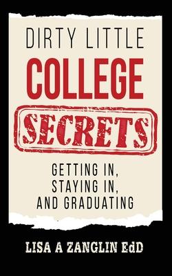 Dirty Little College Secrets: Getting In, Staying In, and Graduating