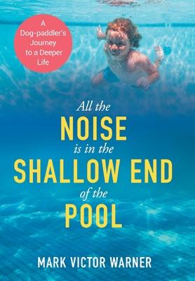 All the Noise is in the Shallow End of the Pool: A Dog-paddler's Journey to a Deeper Life