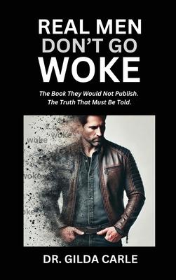 Real Men Don't Go Woke: The Book They Would Not Publish. The Truth That Must Be Told