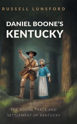 Daniel Boone's Kentucky: The Boone Trace and Settlement of Kentucky