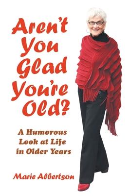 Aren't You Glad You'Re Old?: A Humorous Look at Life in Older Years