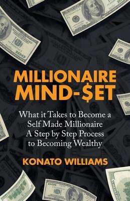 Millionaire Mind-Set: What It Takes to Become a Self Made Millionaire a Step by Step Process to Becoming Wealthy