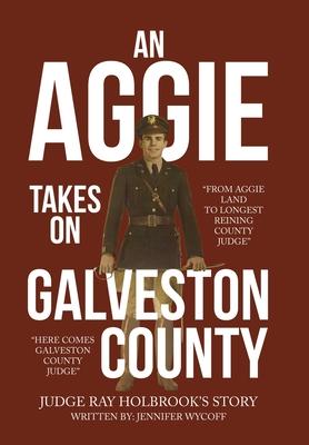 An Aggie Takes On Galveston County: From Aggie Land to Longest Reigning County Judge-Here Comes Galveston County Judge