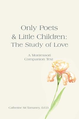 Only Poets & Little Children: The Study of Love: A Montessori Companion Text