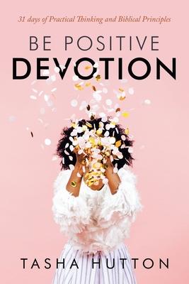 Be Positive Devotion: 31 Days of Practical Thinking and Biblical Principles