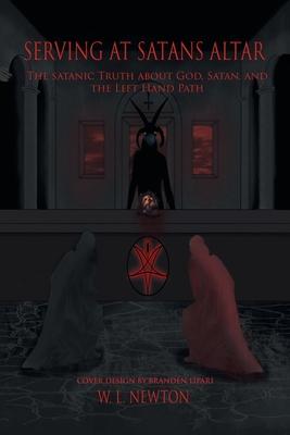 Serving at Satan's Altar: The Satanic Truth About God, Satan, and the Left Hand Path