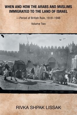 When and How the Arabs and Muslims Immigrated to the Land of Israel-Period of British Rule, 1918-1948: Volume Two